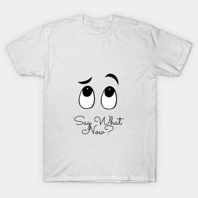 Say What Now? T-Shirt by BusyDigiBee
